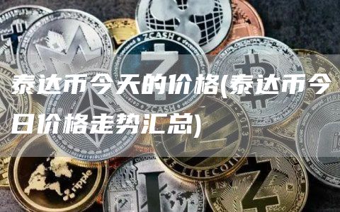 泰达币今天的价格 - 泰达币今日价格走势汇总